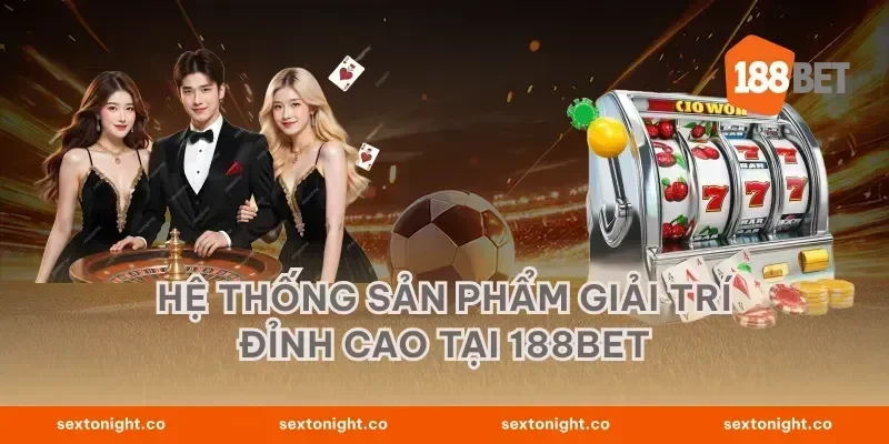 Hệ Thống Sản Phẩm Giải Trí Đỉnh Cao Tại 188BET