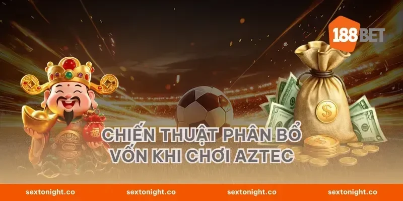 Chiến thuật phân bổ vốn khi chơi Aztec