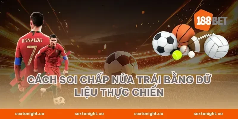 Cách soi chấp nửa trái bằng dữ liệu thực chiến