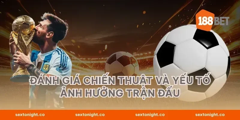 đánh giá chiến thuật và yếu tố ảnh hưởng trận đấu