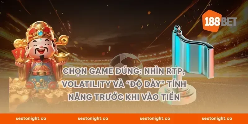 Chọn game đúng: nhìn RTP, volatility và “độ dày” tính năng trước khi vào tiền